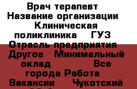 Врач-терапевт › Название организации ­ Клиническая поликлиника №3 ГУЗ › Отрасль предприятия ­ Другое › Минимальный оклад ­ 10 000 - Все города Работа » Вакансии   . Чукотский АО,Анадырь г.